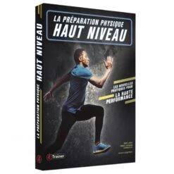LA PRÉPARATION PHYSIQUE HAUT NIVEAU - Les Nouvelles Pratiques Pour La Haute Performance - 4TRAINER EDITIONS